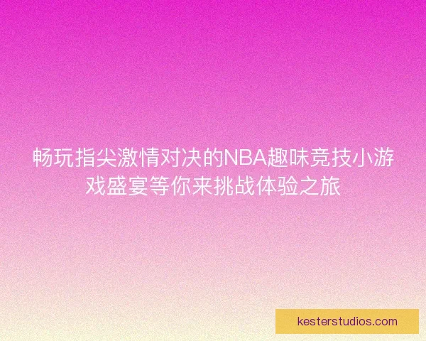 畅玩指尖激情对决的NBA趣味竞技小游戏盛宴等你来挑战体验之旅