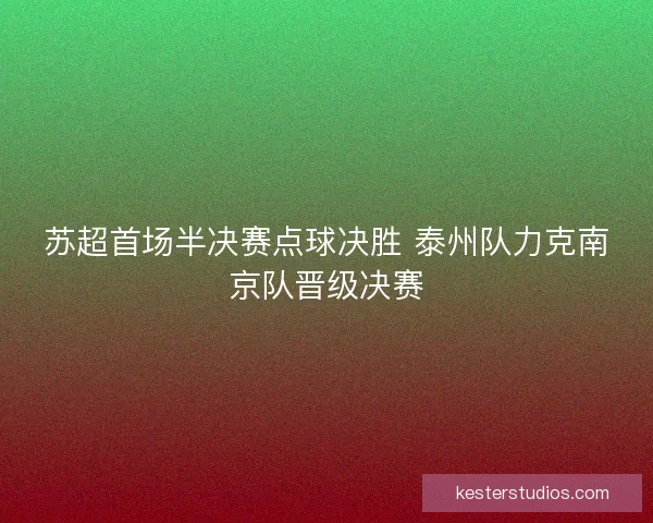 苏超首场半决赛点球决胜 泰州队力克南京队晋级决赛