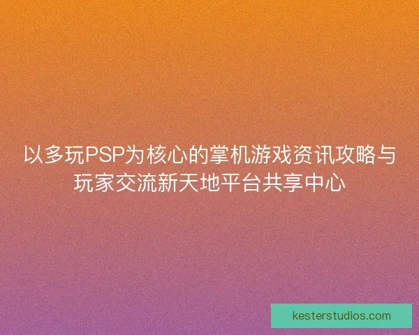 以多玩PSP为核心的掌机游戏资讯攻略与玩家交流新天地平台共享中心