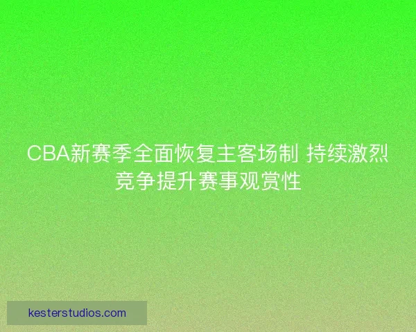 CBA新赛季全面恢复主客场制 持续激烈竞争提升赛事观赏性