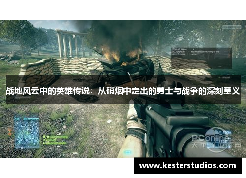 战地风云中的英雄传说:从硝烟中走出的勇士与战争的深刻意义