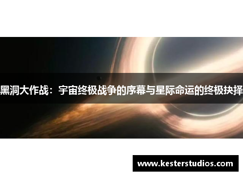 黑洞大作战：宇宙终极战争的序幕与星际命运的终极抉择