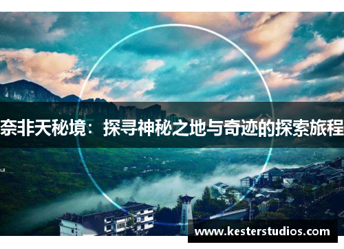 奈非天秘境：探寻神秘之地与奇迹的探索旅程